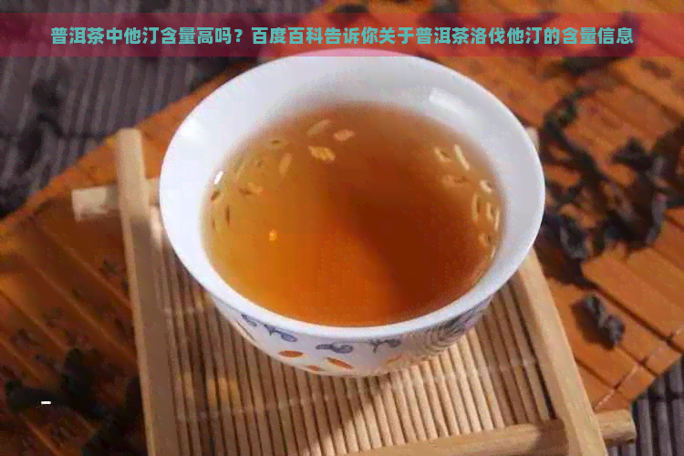 普洱茶中他汀含量高吗？百度百科告诉你关于普洱茶洛伐他汀的含量信息