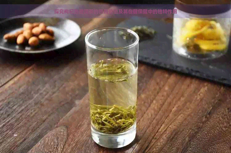 探究枸杞熟普洱茶的药用价值及其在健保健中的独特作用