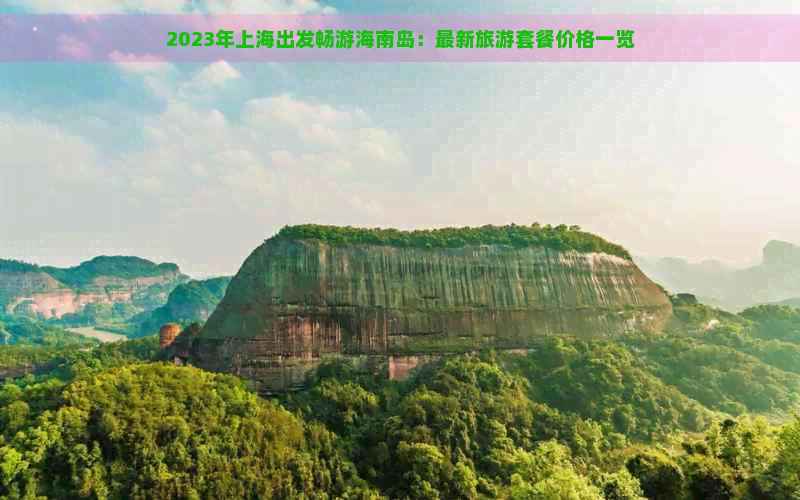 2023年上海出发畅游海南岛：最新旅游套餐价格一览