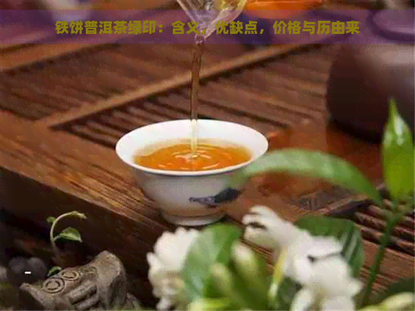 铁饼普洱茶绿印：含义，优缺点，价格与历由来