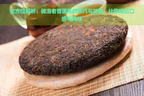 全方位解析：碗泡老普洱茶的技巧与效果，让你喝出口感与风味