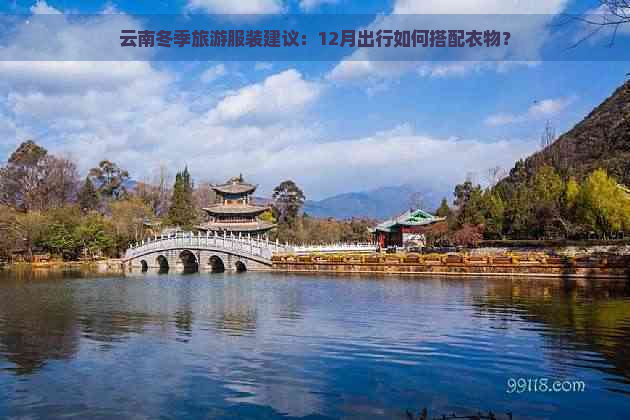 云南冬季旅游服装建议：12月出行如何搭配衣物？