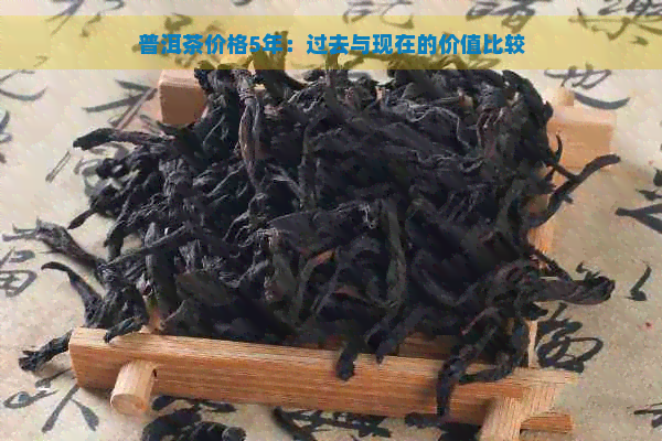 普洱茶价格5年：过去与现在的价值比较