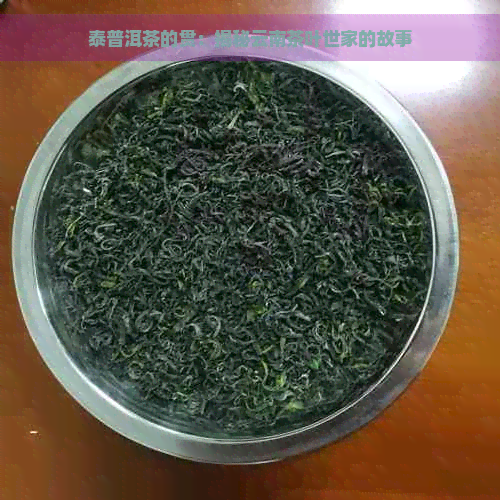 泰普洱茶的贯：揭秘云南茶叶世家的故事