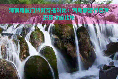 海南和厦门旅游穿搭对比：两地旅游特色及玩乐攻略比较