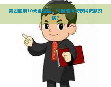 美团逾期10天全清后，何时能再次获得贷款资格？