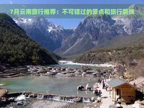 7月云南旅行推荐：不可错过的景点和旅行路线