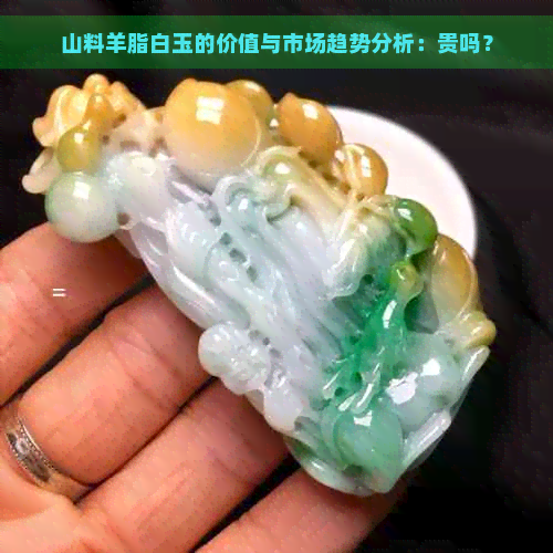 山料羊脂白玉的价值与市场趋势分析：贵吗？