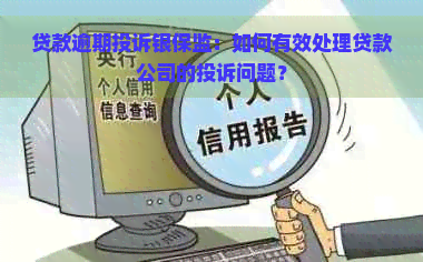 贷款逾期投诉银保监：如何有效处理贷款公司的投诉问题？