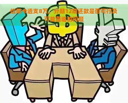 信用卡透支8万，分期12期还款是否可行及可能面临的问题