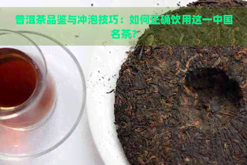 普洱茶品鉴与冲泡技巧：如何正确饮用这一中国名茶？