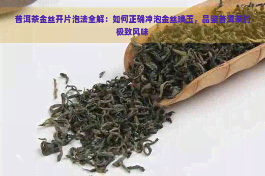 普洱茶金丝开片泡法全解：如何正确冲泡金丝璞玉，品鉴普洱茶的极致风味