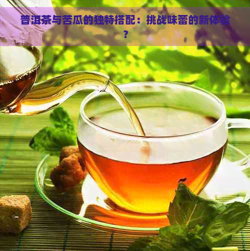 普洱茶与苦瓜的独特搭配：挑战味蕾的新体验？