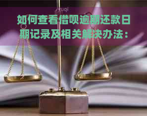 如何查看借呗逾期还款日期记录及相关解决办法：全面指南