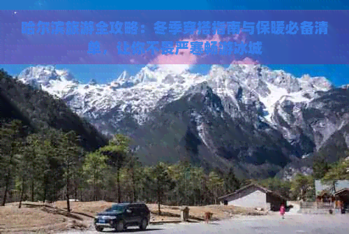 哈尔滨旅游全攻略：冬季穿搭指南与保暖必备清单，让你不畏严寒畅游冰城