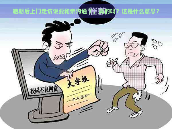 逾期后上门走访说要和亲沟通了，真的吗？这是什么意思？