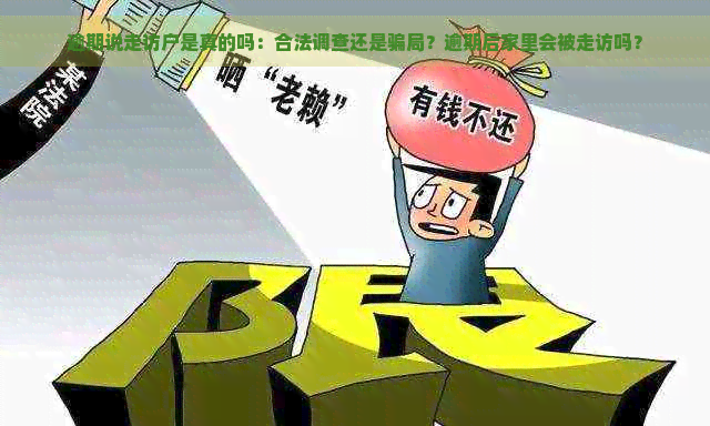 逾期说走访户是真的吗：合法调查还是骗局？逾期后家里会被走访吗？