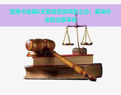 信用卡逾期5天影响贷款吗怎么办：解决办法和注意事项