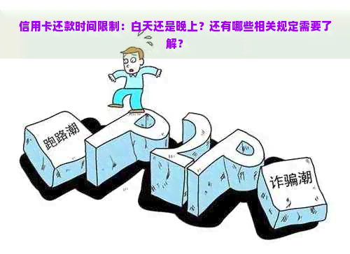 信用卡还款时间限制：白天还是晚上？还有哪些相关规定需要了解？