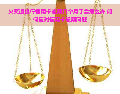 欠交通银行信用卡逾期几个月了会怎么办 如何应对信用卡逾期问题