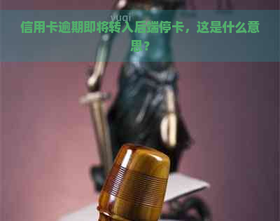 信用卡逾期即将转入后端停卡，这是什么意思？