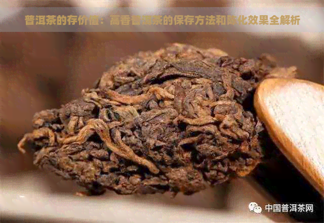 普洱茶的存价值：高香普洱茶的保存方法和陈化效果全解析