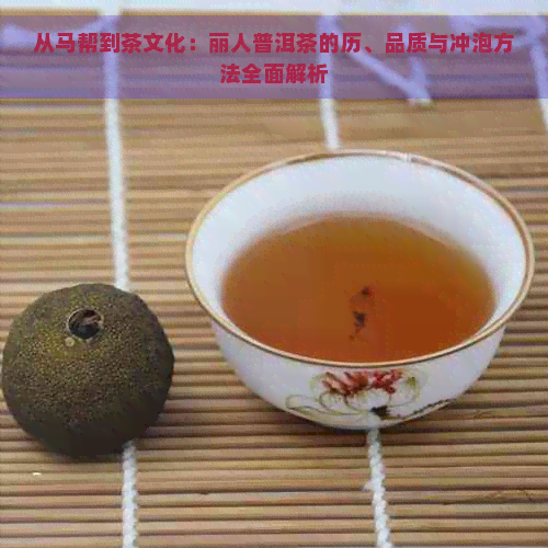 从马帮到茶文化：丽人普洱茶的历、品质与冲泡方法全面解析