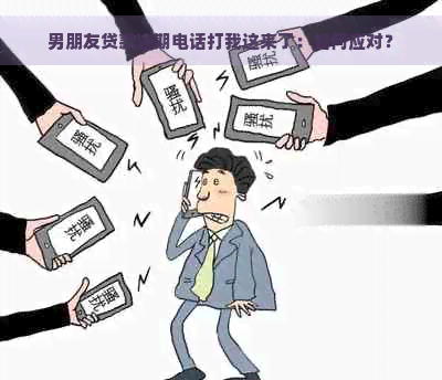 男朋友贷款逾期电话打我这来了：如何应对？