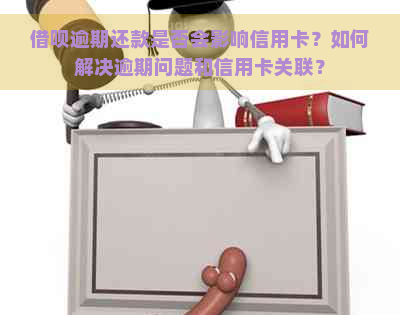 借呗逾期还款是否会影响信用卡？如何解决逾期问题和信用卡关联？