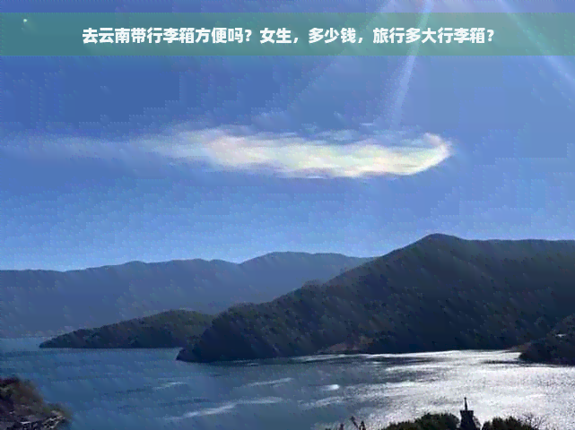 去云南带行李箱方便吗？女生，多少钱，旅行多大行李箱？