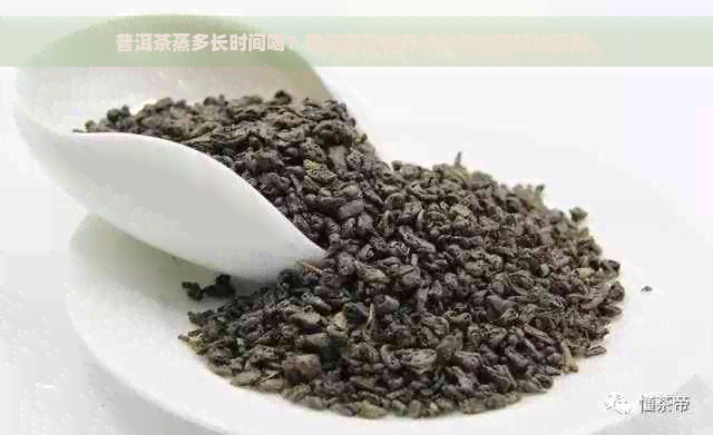 普洱茶蒸多长时间喝？普洱茶蒸煮方法及与煮着好的区别。