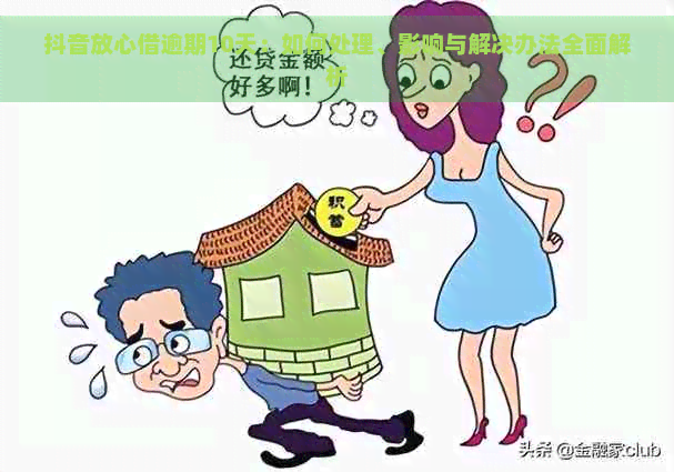 抖音放心借逾期10天：如何处理、影响与解决办法全面解析