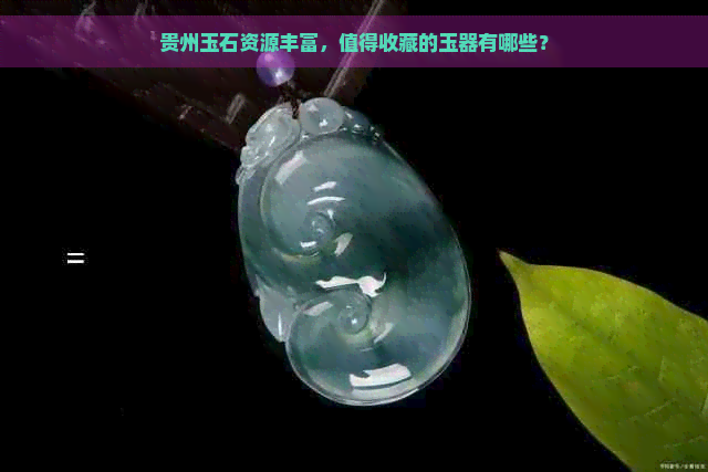 贵州玉石资源丰富，值得收藏的玉器有哪些？