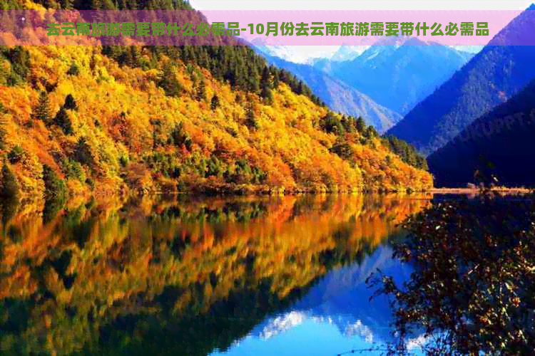 去云南旅游需要带什么必需品-10月份去云南旅游需要带什么必需品