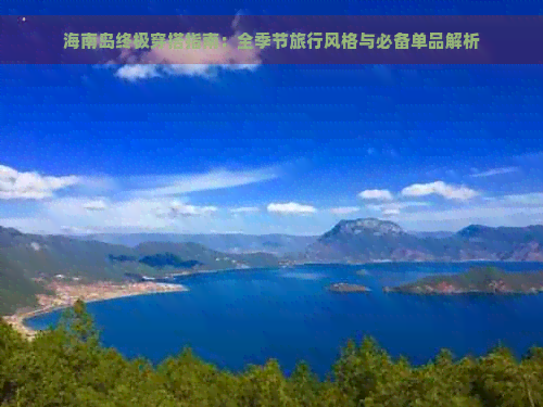 海南岛终极穿搭指南：全季节旅行风格与必备单品解析