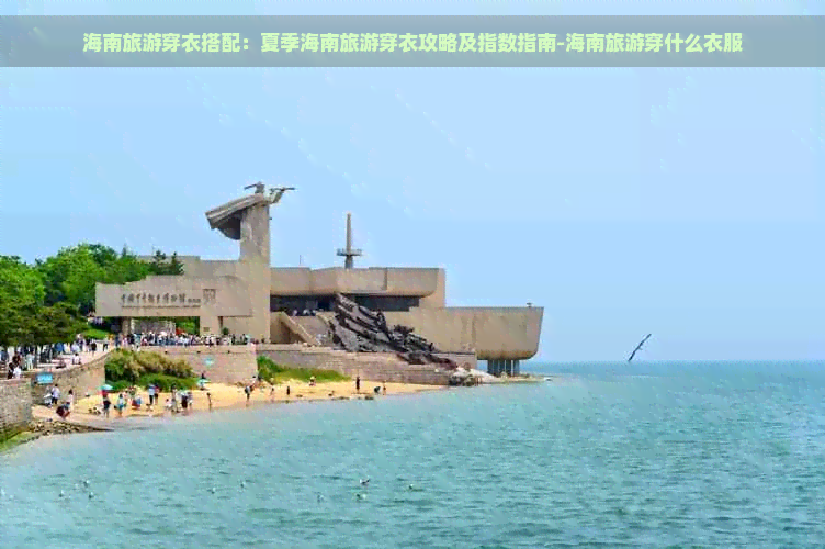 海南旅游穿衣搭配：夏季海南旅游穿衣攻略及指数指南-海南旅游穿什么衣服