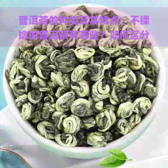 普洱茶的种类及其特点：不揉捻的普洱茶有哪些？如何区分？