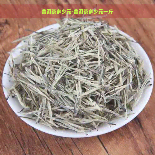 普洱茶多少元-普洱茶多少元一斤