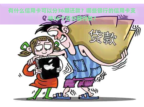 有什么信用卡可以分36期还款？哪些银行的信用卡支持36个月分期付款？