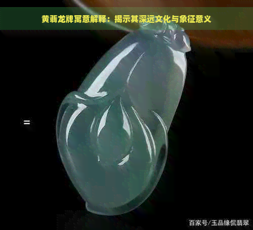 黄翡龙牌寓意解释：揭示其深远文化与象征意义