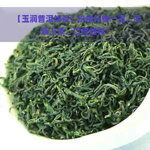 【玉润普洱饼茶】价格行情一览，品质上乘，口感独特！