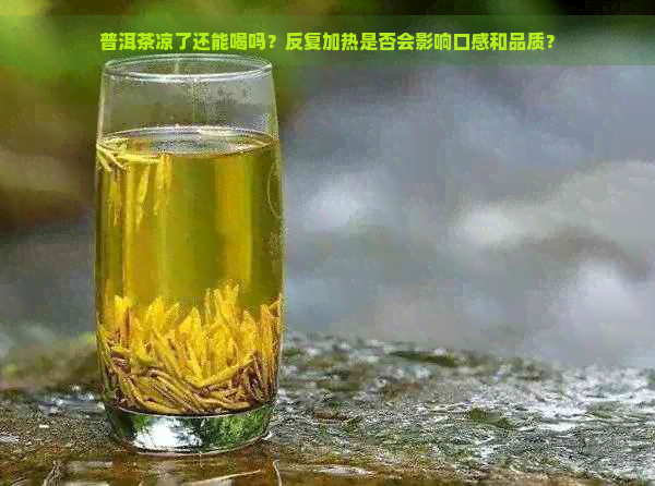 普洱茶凉了还能喝吗？反复加热是否会影响口感和品质？