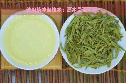 普洱茶冲泡技术：高冲是否可行？