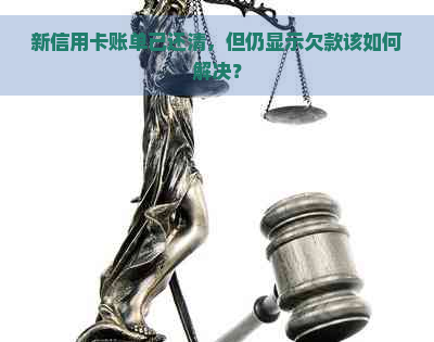 新信用卡账单已还清，但仍显示欠款该如何解决？