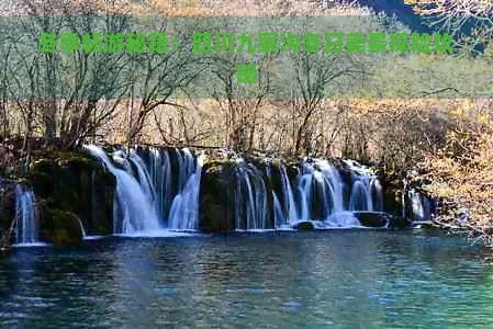 冬季畅游秘籍：四川九寨沟冬日美景探险攻略