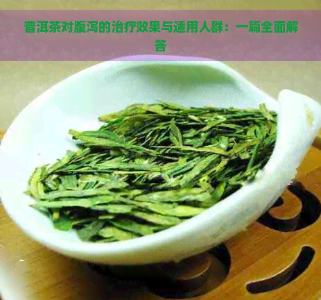 普洱茶对腹泻的治疗效果与适用人群：一篇全面解答