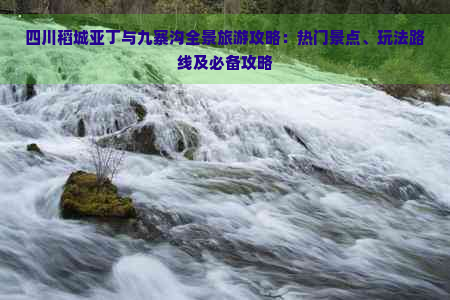 四川稻城亚丁与九寨沟全景旅游攻略：热门景点、玩法路线及必备攻略