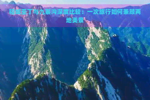 稻城亚丁与九寨沟深度比较：一次旅行如何兼顾两地美景