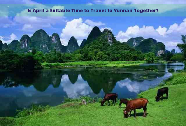 Is April a Suitable Time to Travel to Yunnan Together?