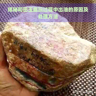 揭秘和田玉盘玩过程中出油的原因及处理方法